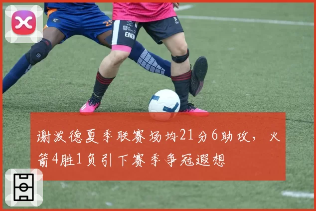 谢泼德夏季联赛场均21分6助攻，火箭4胜1负引下赛季争冠遐想
