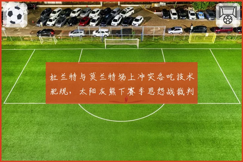 杜兰特与莫兰特场上冲突各吃技术犯规,太阳灰熊下赛季恩怨战裁判尺度会成为焦点