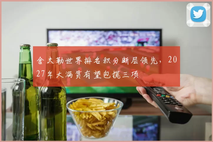 舍夫勒世界排名积分断层领先，2027年大满贯有望包揽三项
