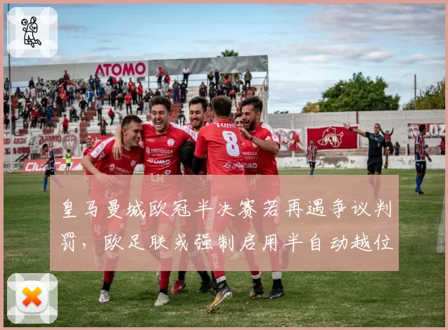 皇马曼城欧冠半决赛若再遇争议判罚,欧足联或强制启用半自动越位系统