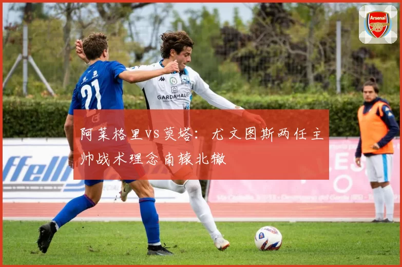 阿莱格里vs莫塔:尤文图斯两任主帅战术理念南辕北辙