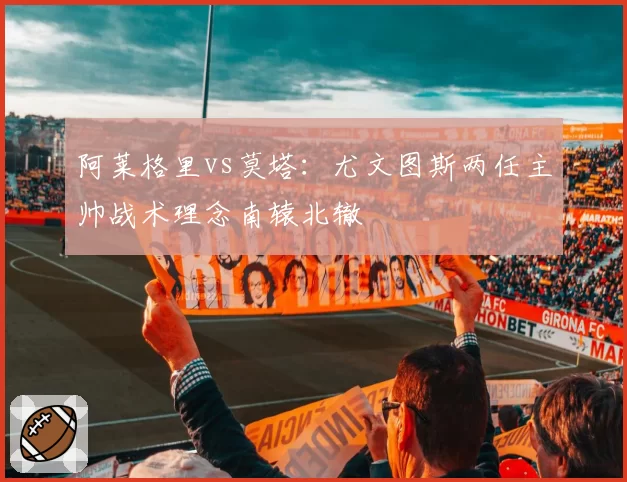 阿莱格里vs莫塔：尤文图斯两任主帅战术理念南辕北辙