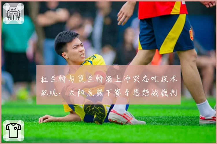 杜兰特与莫兰特场上冲突各吃技术犯规，太阳灰熊下赛季恩怨战裁判尺度会成为焦点