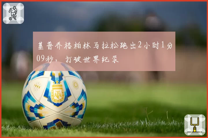 基普乔格柏林马拉松跑出2小时1分09秒，打破世界纪录