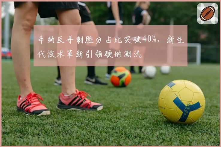 辛纳反手制胜分占比突破40%，新生代技术革新引领硬地潮流