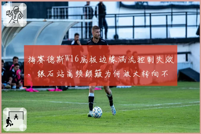 梅赛德斯W16底板边缘涡流控制失效，银石站高频颠簸为何放大转向不足？