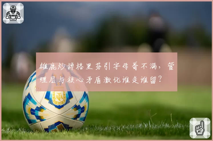 雄鹿炒掉格里芬引字母哥不满，管理层与核心矛盾激化谁走谁留？