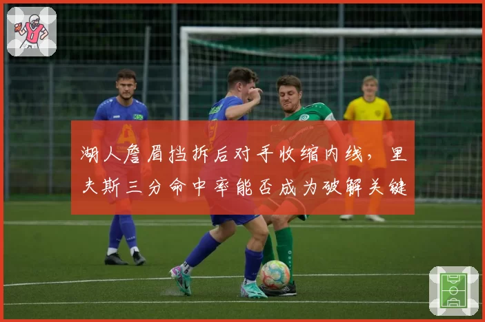 湖人詹眉挡拆后对手收缩内线，里夫斯三分命中率能否成为破解关键？