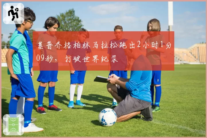 基普乔格柏林马拉松跑出2小时1分09秒，打破世界纪录