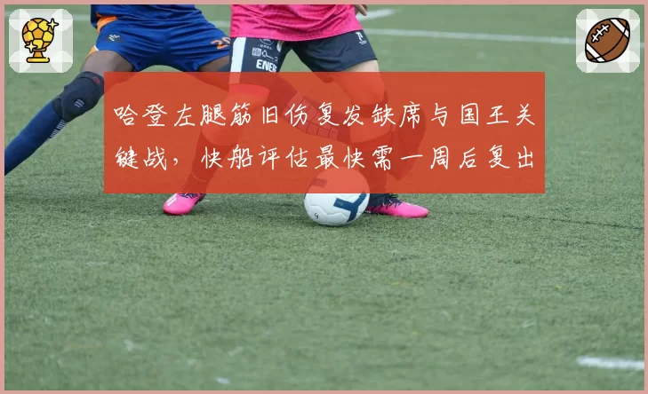 哈登左腿筋旧伤复发缺席与国王关键战，快船评估最快需一周后复出