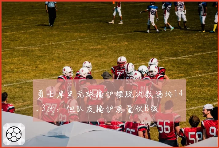 勇士库里无球掩护摆脱次数场均14.3次，但队友掩护质量仅B级